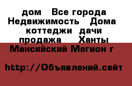 дом - Все города Недвижимость » Дома, коттеджи, дачи продажа   . Ханты-Мансийский,Мегион г.